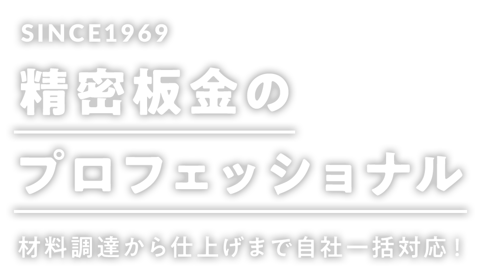SINCE1969 精密板金のプロフェッショナル 材料調達から仕上げまで自社一括対応!